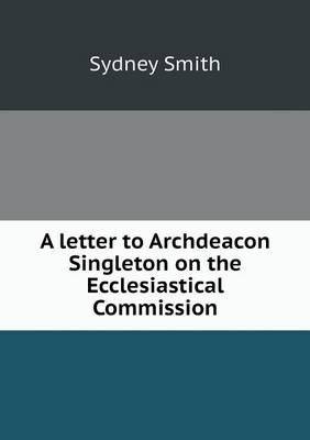 A letter to Archdeacon Singleton on the Ecclesiastical Commission (Paperback)