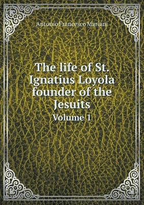 The Life of St. Ignatius Loyola Founder of the Jesuits Volume 1 (Paperback)