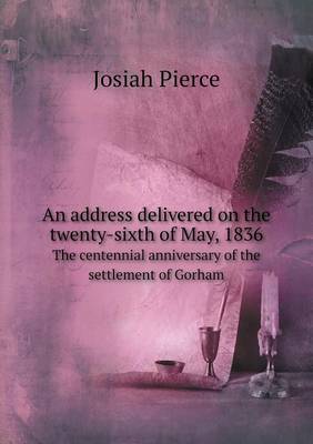 An Address Delivered on the Twenty-Sixth of May, 1836 the Centennial Anniversary of the Settlement of Gorham (Paperback)