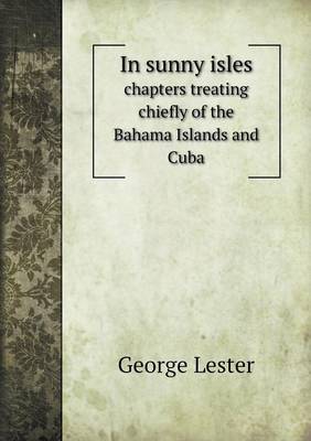 In sunny isles chapters treating chiefly of the Bahama Islands and Cuba (Paperback)