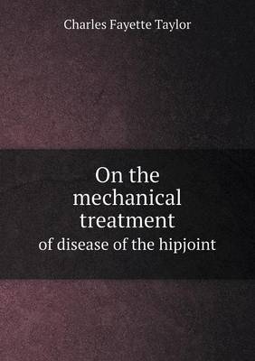 On the Mechanical Treatment of Disease of the Hipjoint (Paperback)