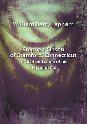 Stephen Clason of Stamford, Connecticut in 1654 and Some of His Descendants (Paperback)