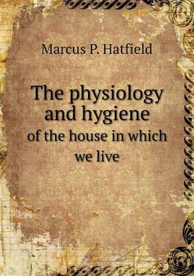 The Physiology and Hygiene of the House in Which We Live (Paperback)
