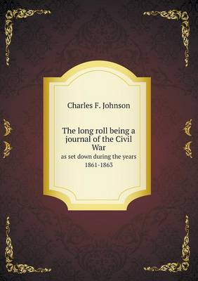 The Long Roll Being a Journal of the Civil War as Set Down During the Years 1861-1863 (Paperback)