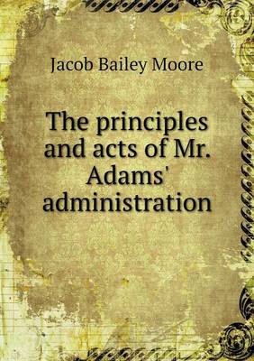 The Principles and Acts of Mr. Adams' Administration (Paperback)