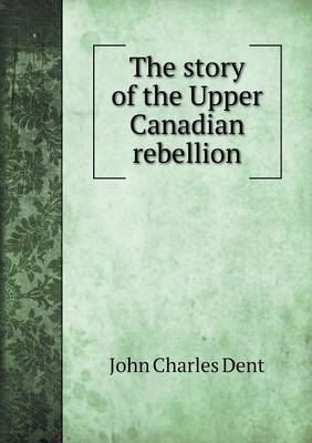 The Story of the Upper Canadian Rebellion (Paperback)