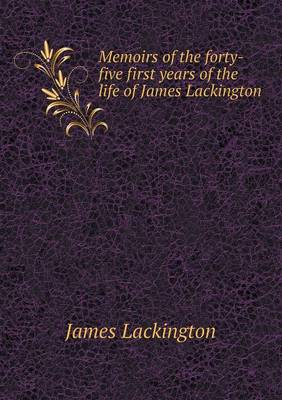Memoirs of the Forty-Five First Years of the Life of James Lackington (Paperback)