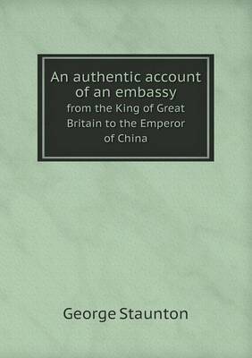 An Authentic Account of an Embassy from the King of Great Britain to the Emperor of China (Paperback)