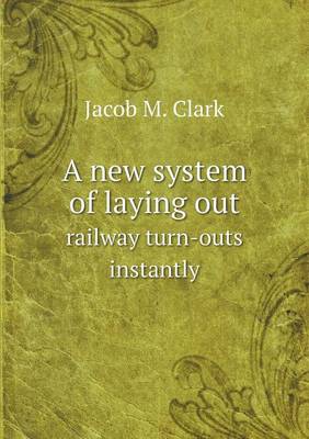 A New System of Laying Out Railway Turn-Outs Instantly (Paperback)