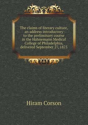 The Claims of Literary Culture, an Address Introductory to the Preliminary Course in the Hahnemann Medical College of Philadelphia, Delivered Septembe (Paperback)