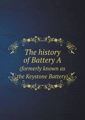 The History of Battery a (Formerly Known as the Keystone Battery) (Paperback)