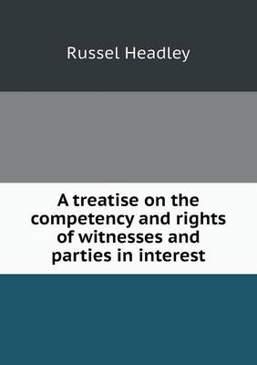 A Treatise on the Competency and Rights of Witnesses and Parties in Interest (Paperback)