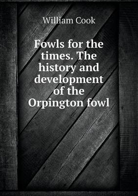 Fowls for the Times. the History and Development of the Orpington Fowl (Paperback)