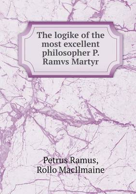 The Logike of the Most Excellent Philosopher P. Ramvs Martyr (Paperback)