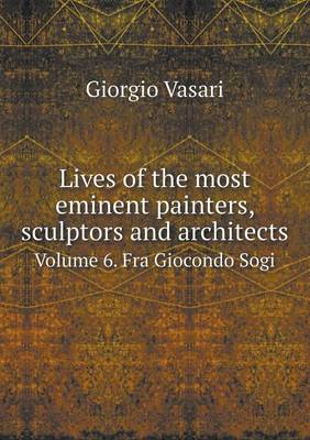 Lives of the Most Eminent Painters, Sculptors and Architects Volume 6. Fra Giocondo Sogi (Paperback)