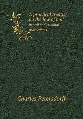 A Practical Treatise on the Law of Bail in Civil and Criminal Proceedings (Paperback)