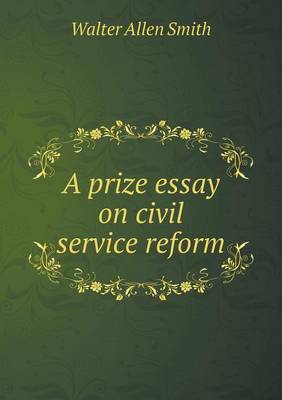 A Prize Essay on Civil Service Reform (Paperback)