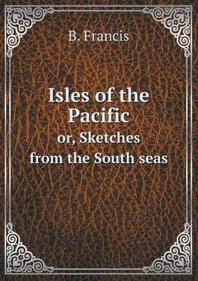 Isles of the Pacific Or, Sketches from the South Seas (Paperback)