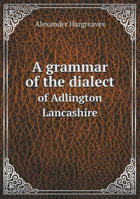 A Grammar of the Dialect of Adlington Lancashire (Paperback)
