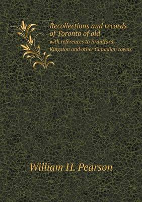 Recollections and Records of Toronto of Old with References to Brantford, Kingston and Other Canadian Towns (Paperback)