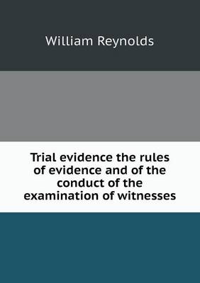 Trial Evidence the Rules of Evidence and of the Conduct of the Examination of Witnesses (Paperback)