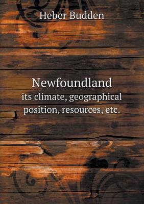 Newfoundland Its Climate, Geographical Position, Resources, Etc. (Paperback)