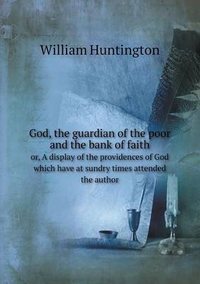 God, the Guardian of the Poor and the Bank of Faith Or, a Display of the Providences of God Which Have at Sundry Times Attended the Author (Paperback)