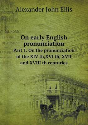 On Early English Pronunciation Part 1. on the Pronunciation of the XIV Th, XVI Th, XVII and XVIII Th Centuries (Paperback)