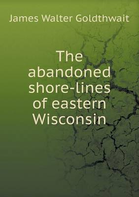 The abandoned shore-lines of eastern Wisconsin (Paperback)