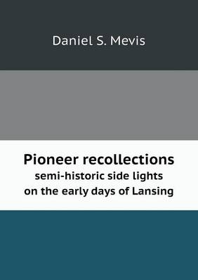 Pioneer Recollections Semi-Historic Side Lights on the Early Days of Lansing (Paperback)