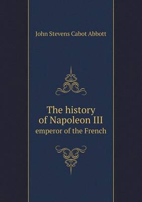 The History of Napoleon III Emperor of the French (Paperback)