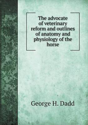 The Advocate of Veterinary Reform and Outlines of Anatomy and Physiology of the Horse (Paperback)