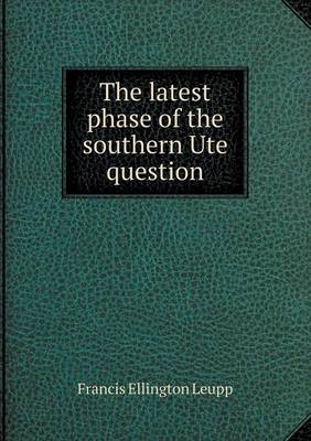 The Latest Phase of the Southern Ute Question (Paperback)