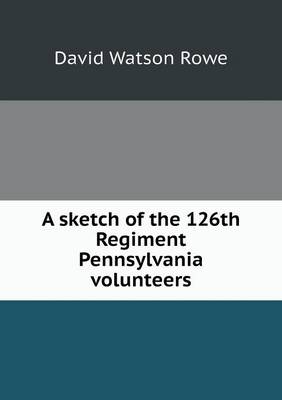 A Sketch of the 126th Regiment Pennsylvania Volunteers (Paperback)