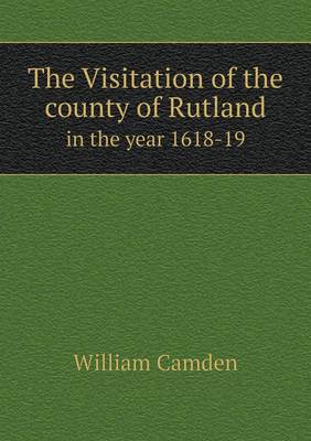 The Visitation of the County of Rutland in the Year 1618-19 (Paperback)