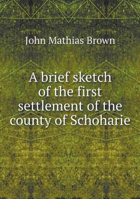 A Brief Sketch of the First Settlement of the County of Schoharie (Paperback)