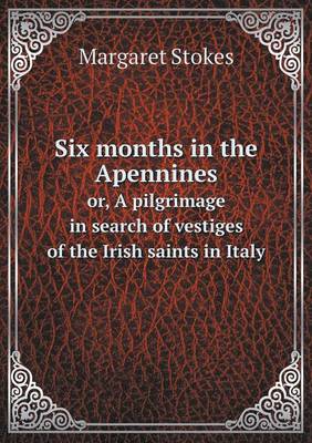 Six Months in the Apennines Or, a Pilgrimage in Search of Vestiges of the Irish Saints in Italy (Paperback)