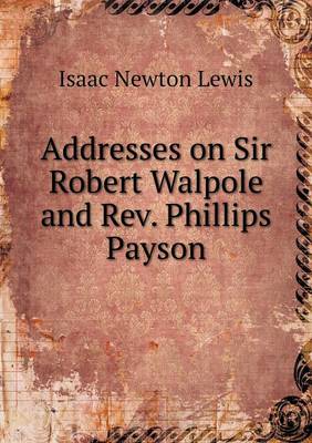 Addresses on Sir Robert Walpole and Rev. Phillips Payson (Paperback)
