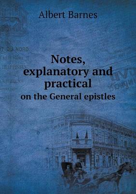 Notes, Explanatory and Practical on the General Epistles (Paperback)