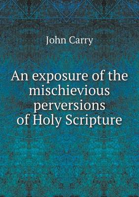 An Exposure of the Mischievious Perversions of Holy Scripture (Paperback)