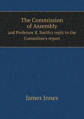 The Commission of Assembly and Professor R. Smith's Reply to the Committee's Report (Paperback)