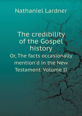 The Credibility of the Gospel History Or, the Facts Occasionally Mention'd in the New Testament. Volume II (Paperback)