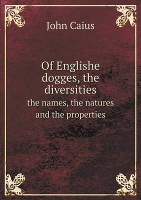 Of Englishe Dogges, the Diversities the Names, the Natures and the Properties (Paperback)