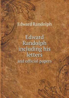 Edward Randolph Including His Letters and Official Papers (Paperback)