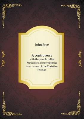 A Controversy with the People Called Methodists Concerning the True Nature of the Christian Religion (Paperback)