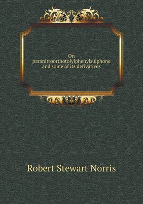 On Paranitroorthotolylphenylsulphone and Some of Its Derivatives (Paperback)