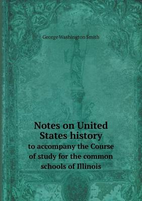 Notes on United States History to Accompany the Course of Study for the Common Schools of Illinois (Paperback)