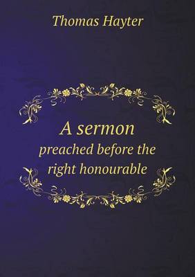 A Sermon Preached Before the Right Honourable (Paperback)