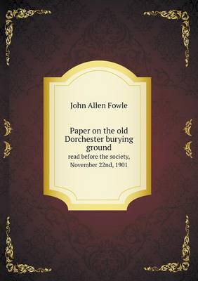 Paper on the Old Dorchester Burying Ground Read Before the Society, November 22nd, 1901 (Paperback)