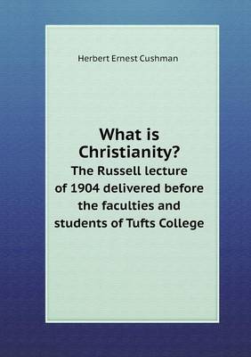 What Is Christianity? the Russell Lecture of 1904 Delivered Before the Faculties and Students of Tufts College (Paperback)